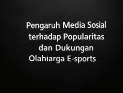 Pengaruh Media Sosial terhadap Popularitas dan Dukungan Olahraga E-sports